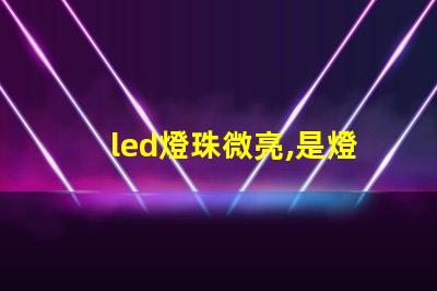 led燈珠微亮,是燈珠壞了,還是驅動 SMD燈珠和COB燈珠